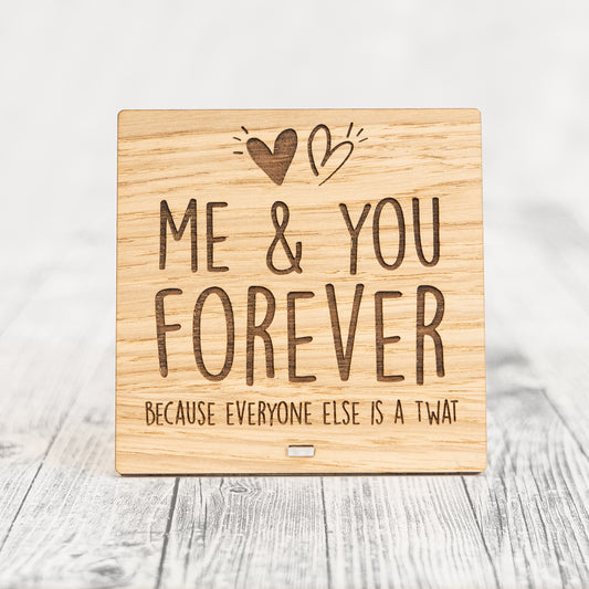 ME AND YOU FOREVER - BECAUSE EVERYONE ELSE IS A TWAT - Funny Valentines Day Plaque